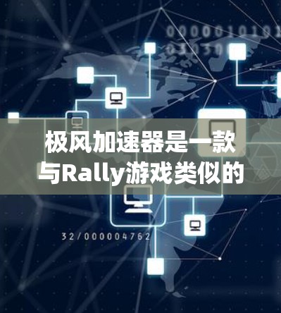 极风加速器是一款与Rally游戏类似的多人在线游戏，通常用于挑战对手，加速移动。客户端的下载和使用方法因版本而异，以下是一些常见信息和步骤