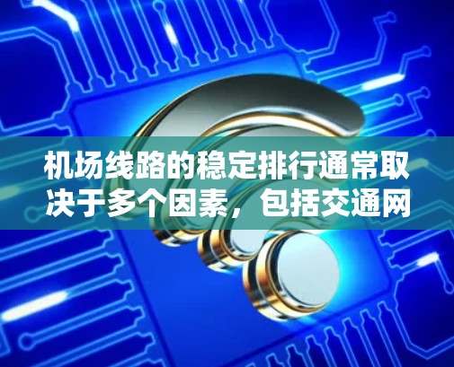 机场线路的稳定排行通常取决于多个因素，包括交通网络的覆盖范围、班次和班期安排、服务质量和经济情况等。以下是一些主要因素和推荐的机场列表