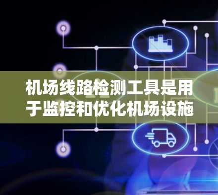 机场线路检测工具是用于监控和优化机场设施的系统，帮助机场管理者提高效率并确保顺畅运行。以下是关于这些工具的详细分析