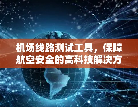 机场线路测试工具，保障航空安全的高科技解决方案