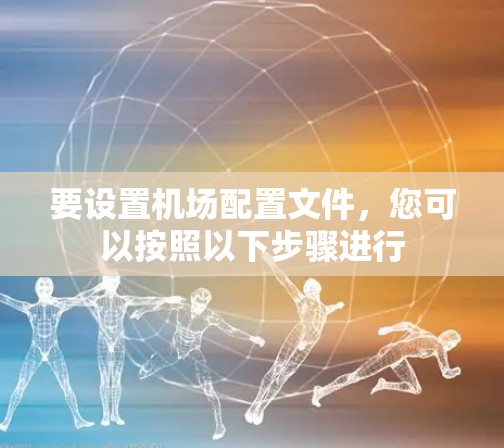 要设置机场配置文件，您可以按照以下步骤进行