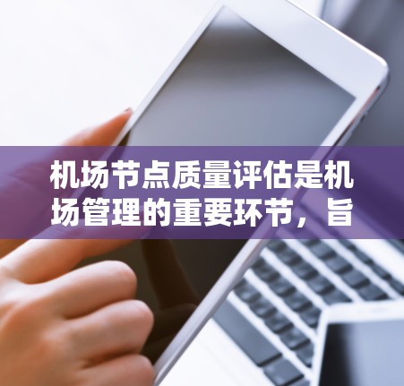 机场节点质量评估是机场管理的重要环节，旨在确保机场设施的安全、高效和可持续运营。以下是对机场节点质量评估的详细介绍