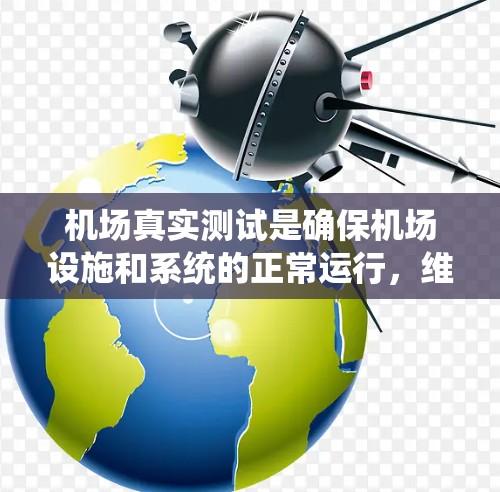 机场真实测试是确保机场设施和系统的正常运行，维护人员工作效率，以及人员安全的重要过程。以下是详细的步骤和目的