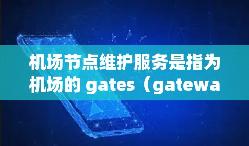 机场节点维护服务是指为机场的 gates（gateways）和 runways（跑道）提供维护服务，以确保其正常运行。以下是详细的维护内容和流程