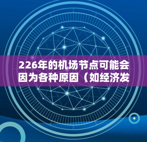 226年的机场节点可能会因为各种原因（如经济发展、政策变化、航空业创新等）发生显著变化。以下是一些可能在226年特别推荐的机场节点
