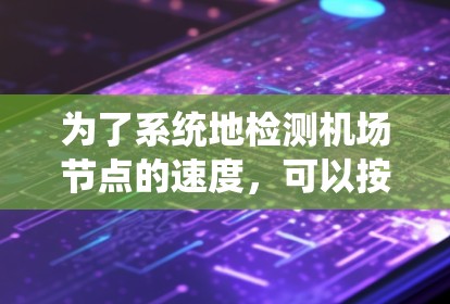 为了系统地检测机场节点的速度，可以按照以下步骤进行