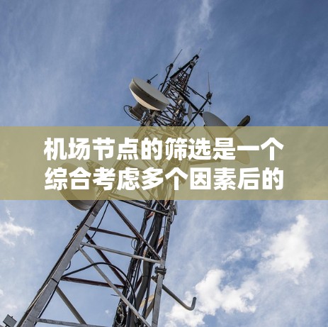 机场节点的筛选是一个综合考虑多个因素后的决策过程，旨在选择既高效又安全的节点来布置机场。以下是一个筛选机场节点的方案