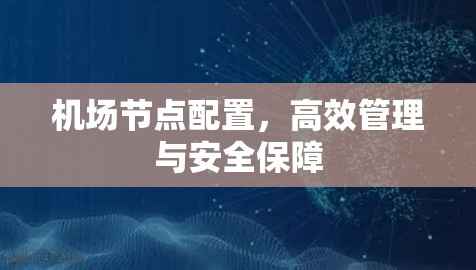 机场节点配置，高效管理与安全保障