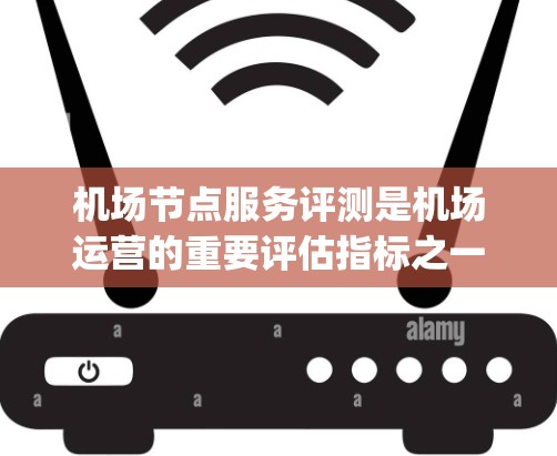 机场节点服务评测是机场运营的重要评估指标之一，旨在衡量机场各个节点（如 gateway point、登机点、滑行区、起飞和 landing 操作点等）的服务质量和效率。评测通常从以下几个方面进行评价