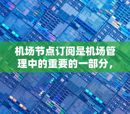 机场节点订阅是机场管理中的重要的一部分，用于监控和管理机场节点的活动。以下是一个关于机场节点订阅的教程，涵盖基础操作、配置、管理以及高级功能等内容