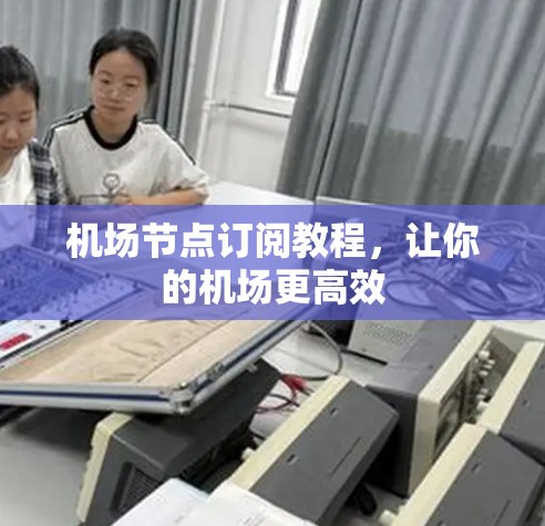 机场节点订阅教程，让你的机场更高效