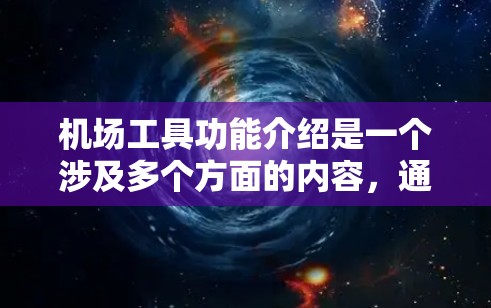机场工具功能介绍是一个涉及多个方面的内容，通常包括电子设备、电子表格、电子地图、电子支付等。以下是一些常见的机场工具及其功能介绍