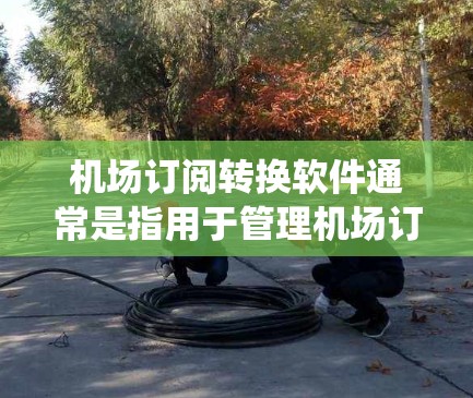 机场订阅转换软件通常是指用于管理机场订阅流程、处理订阅数据、进行订单统计和数据分析的软件。以下是一些常见的机场订阅转换软件及其特点 机场订阅转换软件通常是指用于管理机场订阅流程、处理订阅数据、进行订单统计和数据分析的软件。以下是一些常见的机场订阅转换软件及其特点