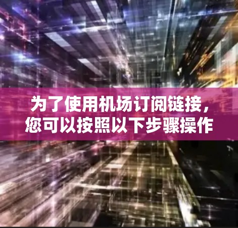 为了使用机场订阅链接，您可以按照以下步骤操作