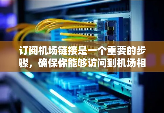 订阅机场链接是一个重要的步骤，确保你能够访问到机场相关的资源。以下是一个系统化的步骤指南
