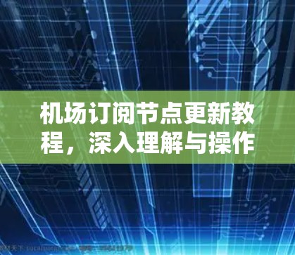 机场订阅节点更新教程，深入理解与操作指南