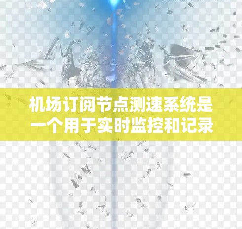 机场订阅节点测速系统是一个用于实时监控和记录机场飞行过程中飞机速度的设备和网络连接。这个系统通过连接到一个网络，允许测速节点实时传输速度数据到机场的监控系统中。以下是机场订阅节点测速的详细解释
