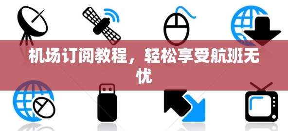 机场订阅教程，轻松享受航班无忧