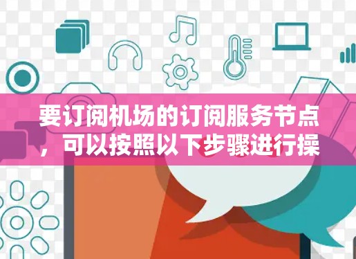 要订阅机场的订阅服务节点，可以按照以下步骤进行操作
