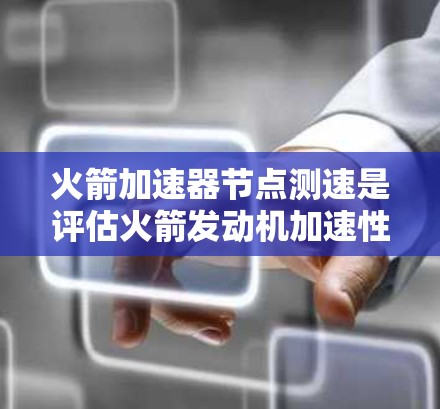 火箭加速器节点测速是评估火箭发动机加速性能的关键步骤，涉及多个技术领域，包括信号处理、动力学建模和误差分析。以下是对火箭加速器节点测速的详细总结