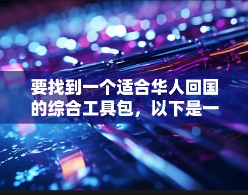 要找到一个适合华人回国的综合工具包，以下是一些推荐的步骤和资源