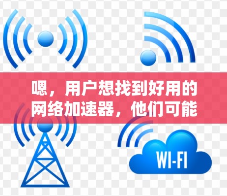 嗯，用户想找到好用的网络加速器，他们可能需要快速测试和管理网络流量。以下是一些推荐的网络加速器，它们各有特色，适合不同的需求
