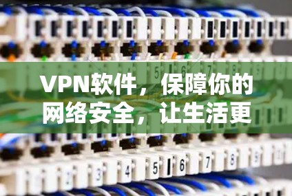 VPN软件，保障你的网络安全，让生活更便捷