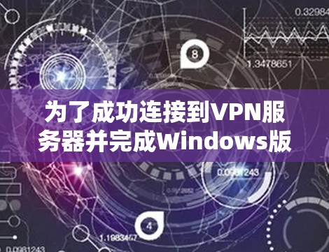 为了成功连接到VPN服务器并完成Windows版的VPN连接，您可以按照以下步骤操作