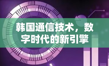 韩国通信技术，数字时代的新引擎