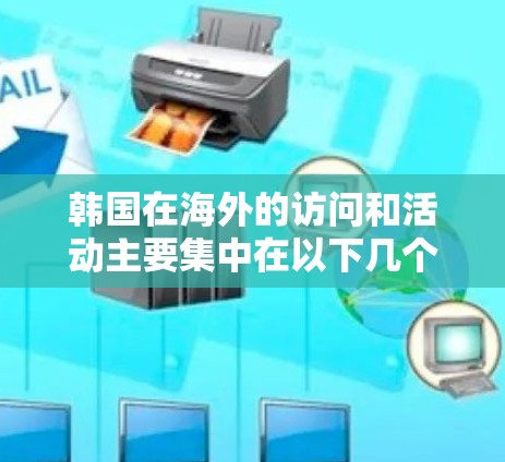 韩国在海外的访问和活动主要集中在以下几个领域