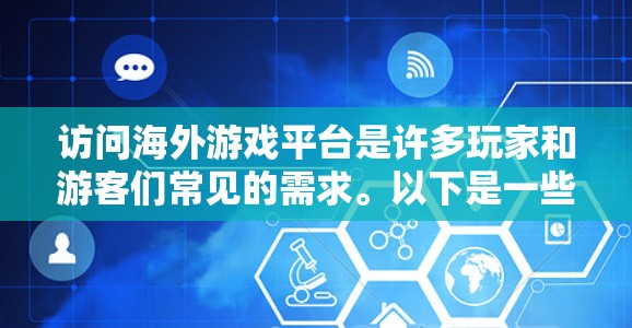 访问海外游戏平台是许多玩家和游客们常见的需求。以下是一些通用的步骤和注意事项，帮助您更好地访问海外游戏平台