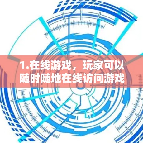 1.在线游戏，玩家可以随时随地在线访问游戏服务器，享受游戏体验