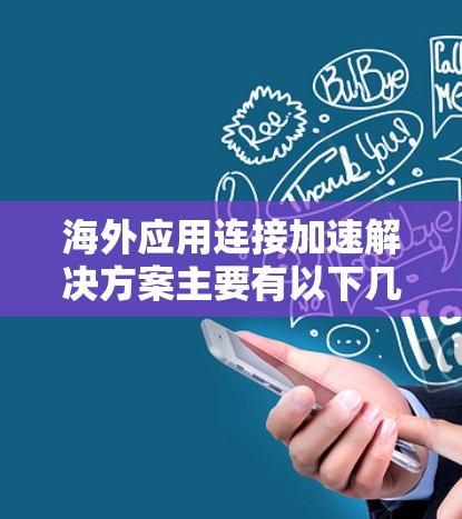 海外应用连接加速解决方案主要有以下几种类型，可以根据具体需求选择