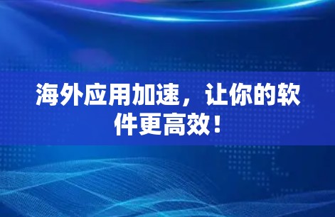 海外应用加速，让你的软件更高效！