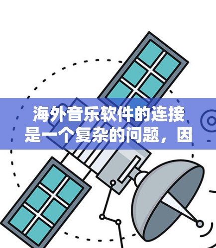 海外音乐软件的连接是一个复杂的问题，因为它涉及到多个因素。以下是一些常见的海外音乐软件及其使用方法，帮助你找到适合的软件并连接起来