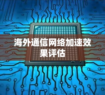 海外通信网络加速效果评估