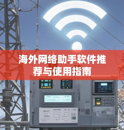 海外网络助手软件推荐与使用指南