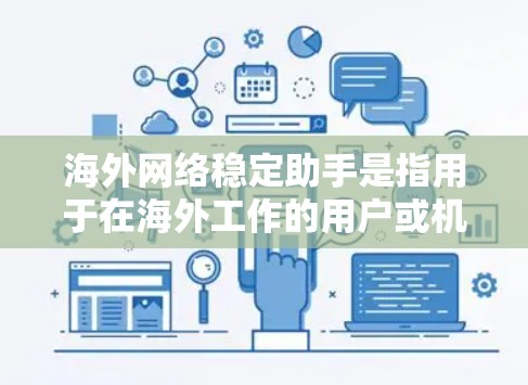 海外网络稳定助手是指用于在海外工作的用户或机构在海外使用的网络环境稳定、可靠的网络工具。以下是一些常见的海外网络稳定助手及其作用