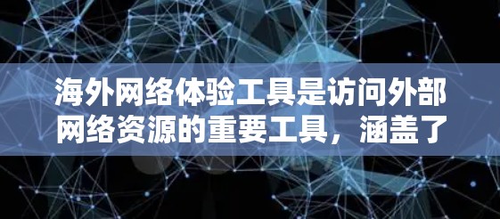 海外网络体验工具是访问外部网络资源的重要工具，涵盖了浏览器、移动应用、远程访问和数据存储等多种方式。以下是对这些工具的详细介绍