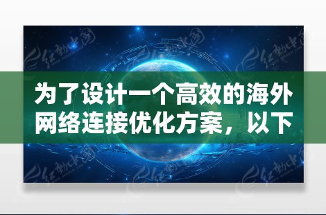 为了设计一个高效的海外网络连接优化方案，以下是一个分步骤的指南，涵盖从设备配置到维护的各个方面