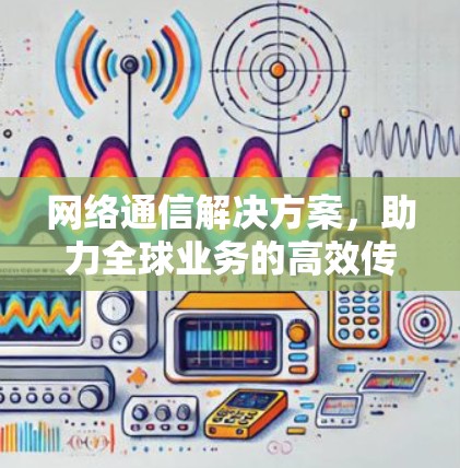 网络通信解决方案，助力全球业务的高效传递