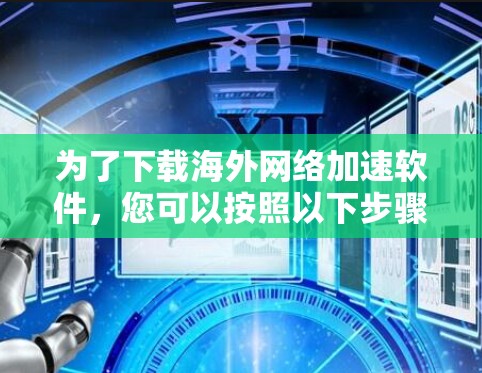 为了下载海外网络加速软件，您可以按照以下步骤进行