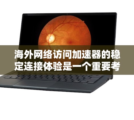 海外网络访问加速器的稳定连接体验是一个重要考量，尤其是在评估工具可靠性和安全性时。以下是对海外网络访问加速器稳定连接体验的分析和建议