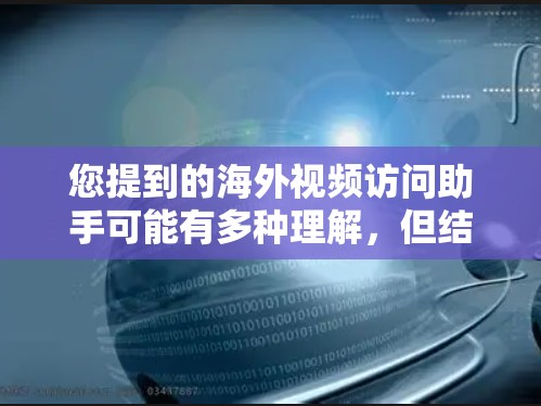 您提到的海外视频访问助手可能有多种理解，但结合上下文，我理解您可能指的是在海外工作或访问时使用视频通话工具来保持联系或访问同事。以下是一些建议