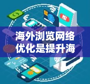 海外浏览网络优化是提升海外市场表现的重要步骤，尤其是在网络销售或产品推广方面。以下是一些关键点和方法，帮助你优化海外网络表现