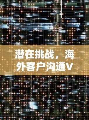 潜在挑战,海外客户沟通VPN,高效便捷的解决方案 潜在挑战,海外客户沟通VPN,高效便捷的解决方案
