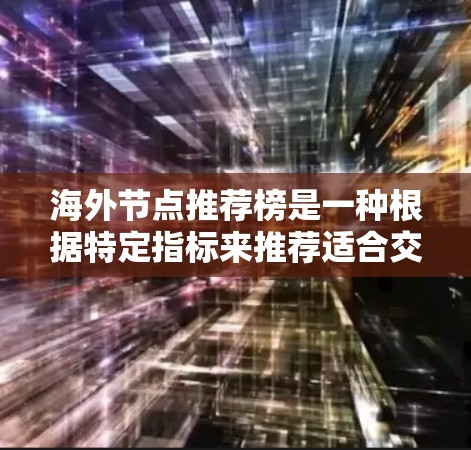 海外节点推荐榜是一种根据特定指标来推荐适合交易的海外节点的方法。这些节点通常是指那些持有海外股票、基金或其他金融产品的企业或机构。推荐榜的设计通常基于以下几个关键指标 海外节点推荐榜是一种根据特定指标来推荐适合交易的海外节点的方法。这些节点通常是指那些持有海外股票、基金或其他金融产品的企业或机构。推荐榜的设计通常基于以下几个关键指标