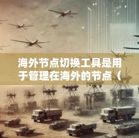 海外节点切换工具是用于管理在海外的节点(如服务器、存储设备等)的网络和物理连接工具。以下是详细的使用步骤和考虑 海外节点切换工具是用于管理在海外的节点(如服务器、存储设备等)的网络和物理连接工具。以下是详细的使用步骤和考虑