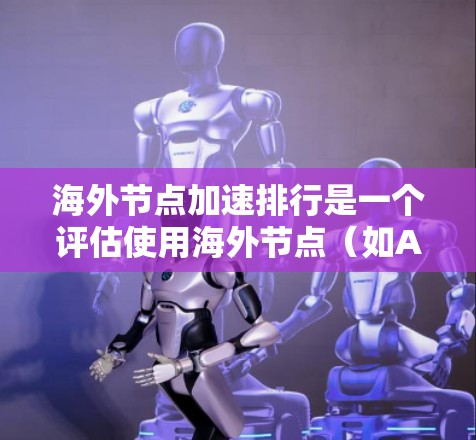 海外节点加速排行是一个评估使用海外节点(如AWS、Azure、GCP)加速本地计算机性能的指标体系。以下是一个详细且结构化的指南,帮助您了解海外节点加速排行 海外节点加速排行是一个评估使用海外节点(如AWS、Azure、GCP)加速本地计算机性能的指标体系。以下是一个详细且结构化的指南,帮助您了解海外节点加速排行