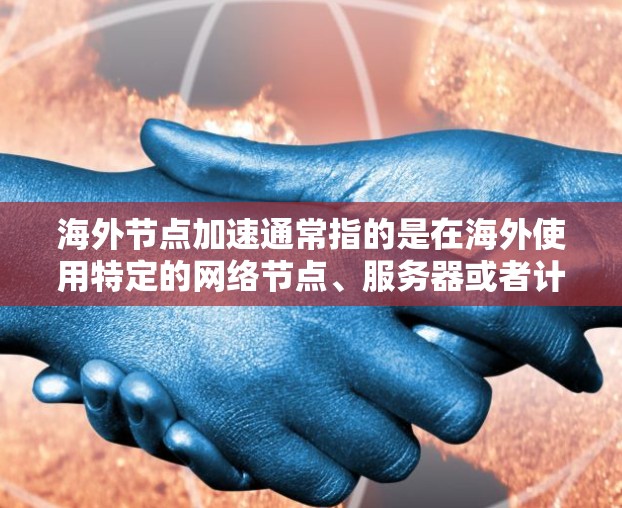 海外节点加速通常指的是在海外使用特定的网络节点、服务器或者计算资源来加速网络、软件或应用程序的运行。这种加速方式可能用于以下几种情况